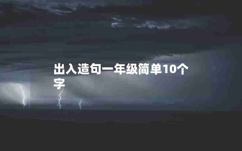 出入造句一年级简单10个字(出入造句子一年级简单)